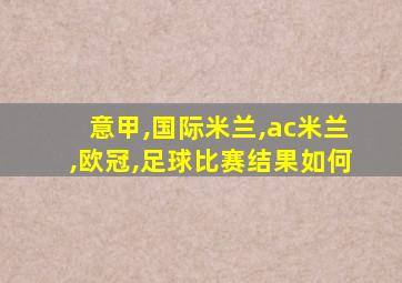 意甲,国际米兰,ac米兰,欧冠,足球比赛结果如何