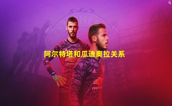 阿尔特塔和瓜迪奥拉关系